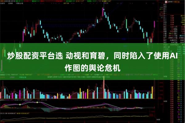 炒股配资平台选 动视和育碧，同时陷入了使用AI作图的舆论危机