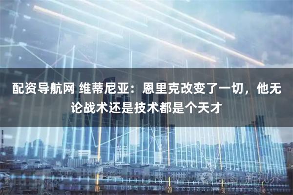 配资导航网 维蒂尼亚:恩里克改变了一切,他无论战术还是技术都是个天才