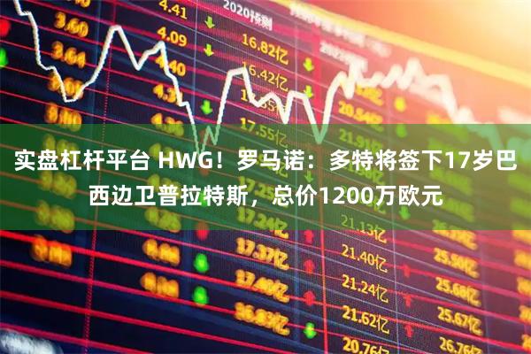 实盘杠杆平台 HWG！罗马诺：多特将签下17岁巴西边卫普拉特斯，总价1200万欧元