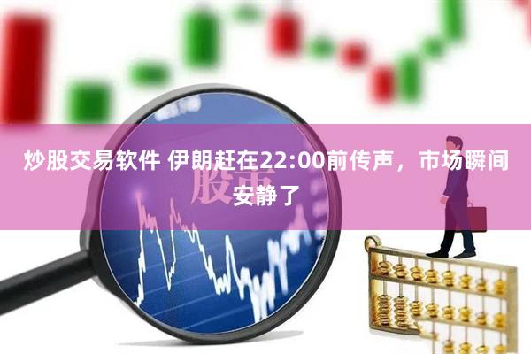 炒股交易软件 伊朗赶在22:00前传声，市场瞬间安静了