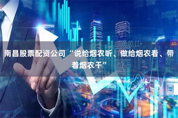 南昌股票配资公司 “说给烟农听、做给烟农看、带着烟农干”