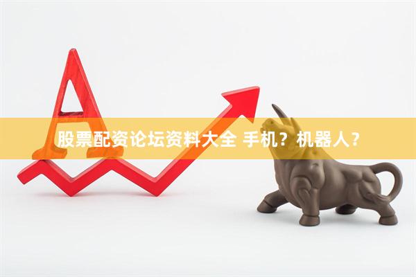 股票配资论坛资料大全 手机？机器人？